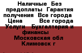 Наличные. Без предоплаты. Гарантия получения. Все города. › Цена ­ 15 - Все города Услуги » Бухгалтерия и финансы   . Московская обл.,Климовск г.